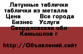Латунные таблички: таблички из металла.  › Цена ­ 700 - Все города Бизнес » Услуги   . Свердловская обл.,Камышлов г.